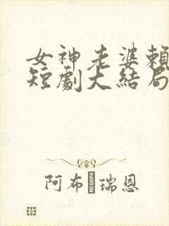 女神老婆赖上我短剧大结局
