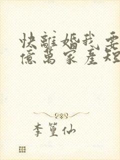 快离婚我要继承亿万家产短剧