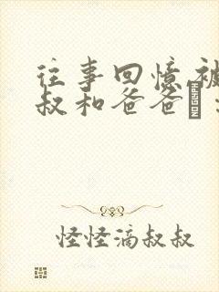 往事回忆,被叔叔和爸爸ㄐ∷