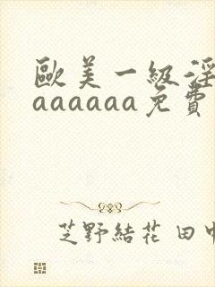 欧美一级淫片aaaaaaa免费