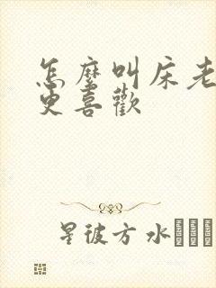 怎么叫床老公会更喜欢