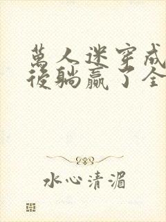 万人迷穿成炮灰后躺赢了全文阅读