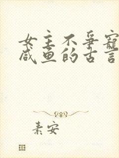 女主不争宠只想咸鱼的古言