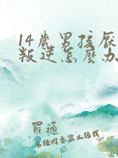 14岁男孩厌学叛逆怎么办