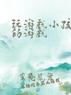 玩游戏小孩儿玩的游戏