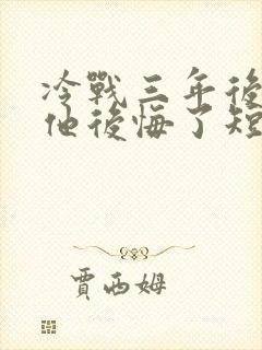 冷战三年后离婚他后悔了短剧