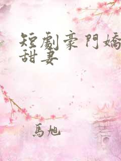 短剧豪门娇宠小甜妻