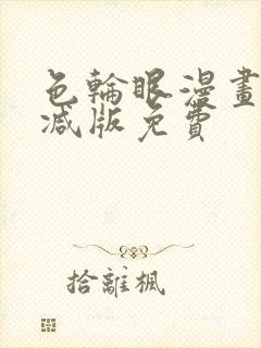 色轮眼漫画无删减版免费
