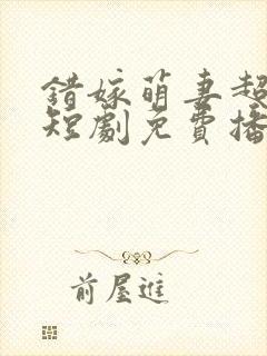 错嫁萌妻超甜的短剧免费播放