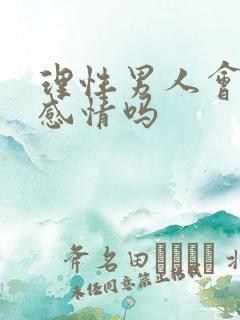 理性男人会有真感情吗