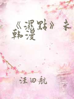 《湿点》未删减韩漫
