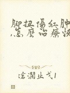 脚扭伤红肿且痛,怎么治疗恢复快