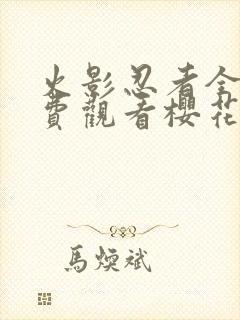 火影忍者全集免费观看樱花