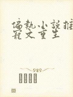 偏执小说推荐甜宠文重生