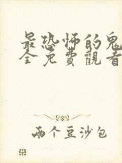 最恐怖的鬼片大全免费观看完整版