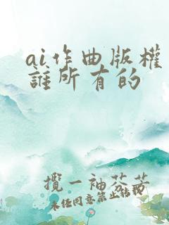 ai作曲版权归谁所有的