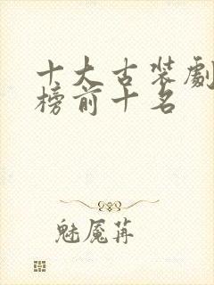 十大古装剧排行榜前十名