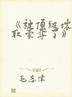 《被顶级坏种强取豪夺了》