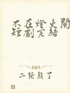 不在灯火阑珊处短剧完结
