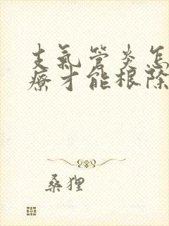 支气管炎怎么治疗才能根除咳嗽
