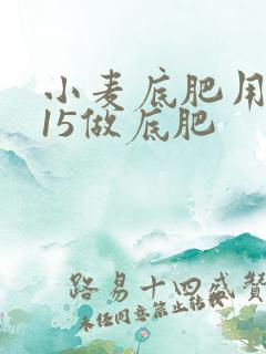 小麦底肥用3个15做底肥