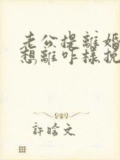 老公提离婚我不想离咋样挽救