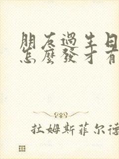 朋友过生日红包怎么发才有意思