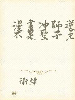 漫画冲师逆徒才不是圣子免费阅读
