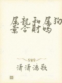 属龙和属狗做生意合财吗