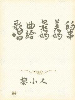 歌曲最美的歌儿唱给妈妈串词
