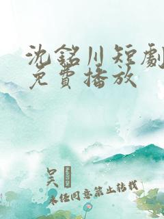 沈铭川短剧全集免费播放