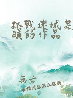 孤战迷城是哪上映的作品