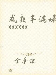 成熟丰满妇女xxxxxxx