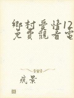 乡村爱情12部免费观看电视剧全集