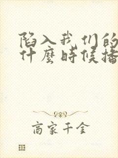 陷入我们的热恋什么时候播出
