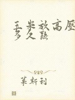 玉米放高压锅煮多久熟