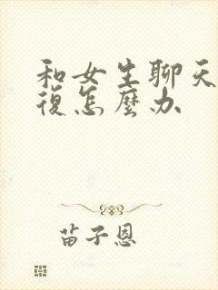 和女生聊天没回复怎么办