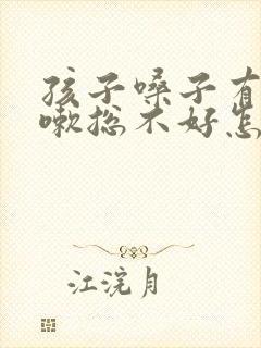孩子嗓子有痰咳嗽总不好怎么办