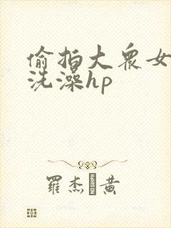 偷拍大众女澡堂洗澡hp