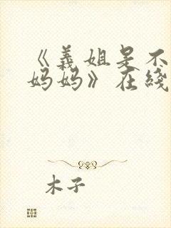 《义姐是不是良妈妈》在线观看