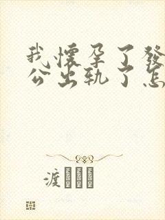 我怀孕了发现老公出轨了怎么办