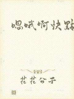 嗯哦啊快点