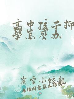 高中孩子抑郁厌学怎么办