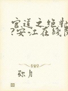 官道之绝对权力?安江在线阅读免费