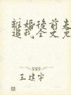 离婚后前夫总是追我全文免费阅读
