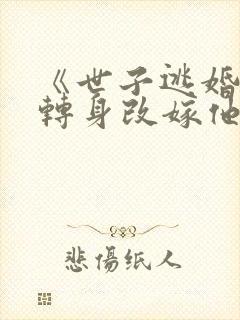 《世子逃婚,我转身改嫁他爹》