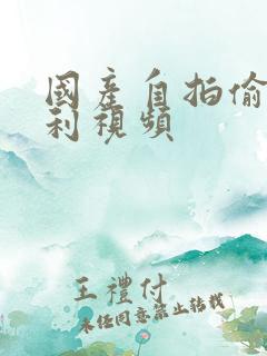 国产自拍偷拍福利视频