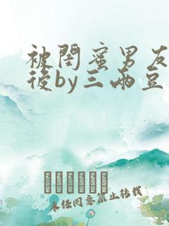 被闺蜜男友认错后by三两豆笔趣阁小说