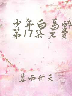 少年白马醉春风第17集免费观看
