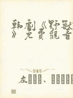 韩剧《野兽罪人》免费观看中文版